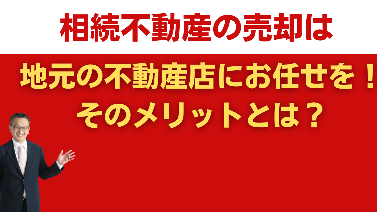 相続不動産の売却は地元の不動産店にお任せを！そのメリットとは？