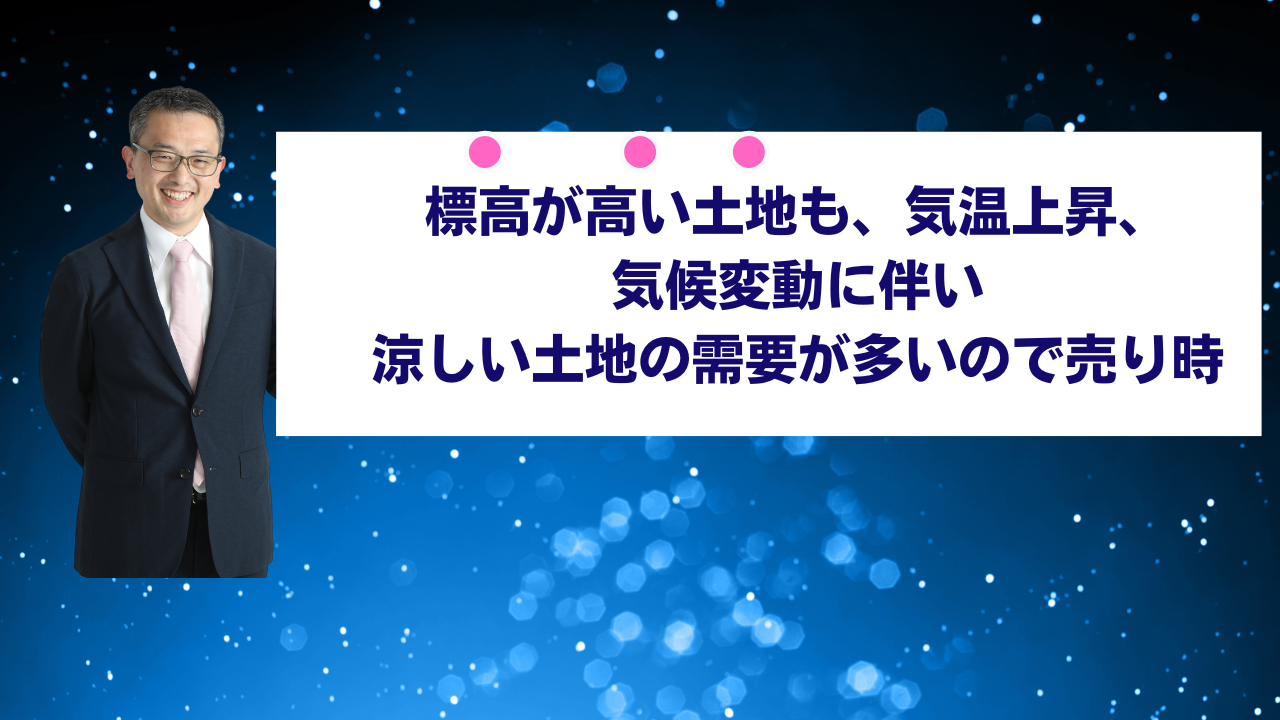 標高が高い土地も、気温上昇、気候変動に伴い、涼しい土地の需要が多いので売り時です